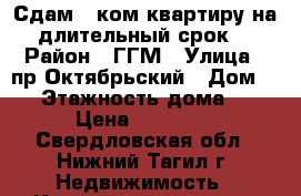 Сдам 1-ком квартиру на длительный срок. › Район ­ ГГМ › Улица ­ пр.Октябрьский › Дом ­ 2 › Этажность дома ­ 9 › Цена ­ 10 000 - Свердловская обл., Нижний Тагил г. Недвижимость » Квартиры аренда   . Свердловская обл.,Нижний Тагил г.